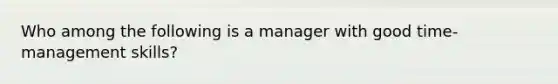 Who among the following is a manager with good time-management skills?