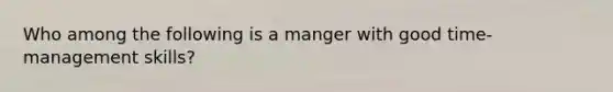 Who among the following is a manger with good time-management skills?