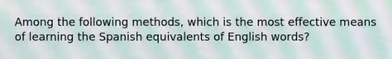 Among the following methods, which is the most effective means of learning the Spanish equivalents of English words?