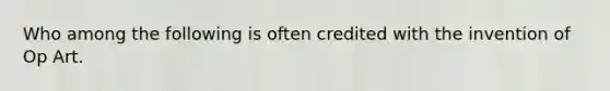 Who among the following is often credited with the invention of Op Art.