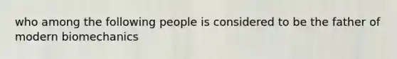 who among the following people is considered to be the father of modern biomechanics