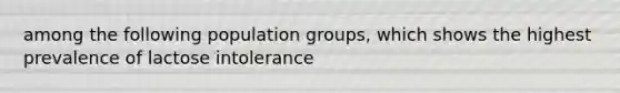 among the following population groups, which shows the highest prevalence of lactose intolerance