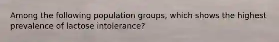 Among the following population groups, which shows the highest prevalence of lactose intolerance?