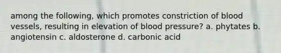 among the following, which promotes constriction of blood vessels, resulting in elevation of blood pressure? a. phytates b. angiotensin c. aldosterone d. carbonic acid