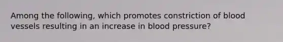 Among the following, which promotes constriction of blood vessels resulting in an increase in blood pressure?