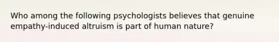 Who among the following psychologists believes that genuine empathy-induced altruism is part of human nature?