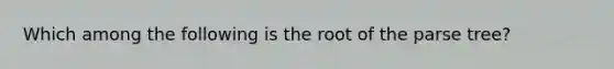 Which among the following is the root of the parse tree?