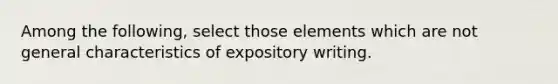 Among the following, select those elements which are not general characteristics of expository writing.