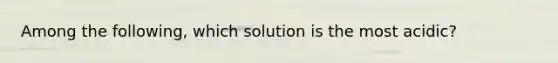 Among the following, which solution is the most acidic?