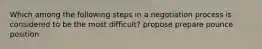 Which among the following steps in a negotiation process is considered to be the most difficult? propose prepare pounce position