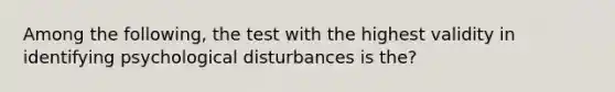 Among the following, the test with the highest validity in identifying psychological disturbances is the?