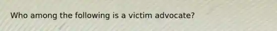 Who among the following is a victim advocate?