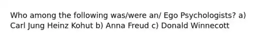 Who among the following was/were an/ Ego Psychologists? a) Carl Jung Heinz Kohut b) Anna Freud c) Donald Winnecott