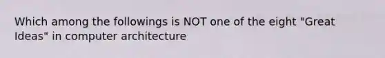 Which among the followings is NOT one of the eight "Great Ideas" in computer architecture