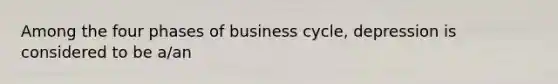 Among the four phases of business cycle, depression is considered to be a/an