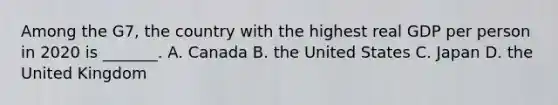 Among the​ G7, the country with the highest real GDP per person in 2020 is​ _______. A. Canada B. the United States C. Japan D. the United Kingdom