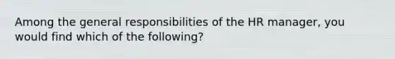 Among the general responsibilities of the HR manager, you would find which of the following?