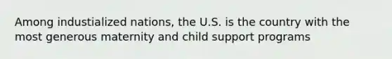 Among industialized nations, the U.S. is the country with the most generous maternity and child support programs