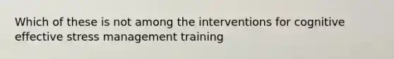 Which of these is not among the interventions for cognitive effective stress management training