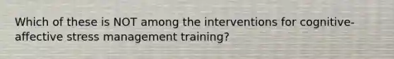 Which of these is NOT among the interventions for cognitive-affective stress management training?
