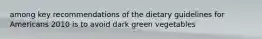 among key recommendations of the dietary guidelines for Americans 2010 is to avoid dark green vegetables