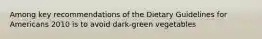 Among key recommendations of the Dietary Guidelines for Americans 2010 is to avoid dark-green vegetables