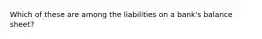 Which of these are among the liabilities on a bank's balance sheet?