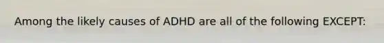 Among the likely causes of ADHD are all of the following EXCEPT: