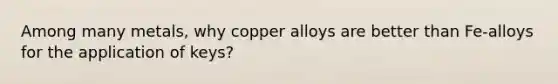 Among many metals, why copper alloys are better than Fe-alloys for the application of keys?