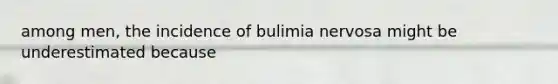 among men, the incidence of bulimia nervosa might be underestimated because