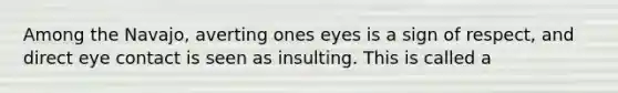 Among the Navajo, averting ones eyes is a sign of respect, and direct eye contact is seen as insulting. This is called a