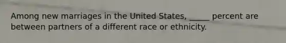 Among new marriages in the United States, _____ percent are between partners of a different race or ethnicity.