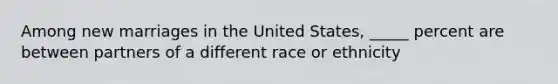 Among new marriages in the United States, _____ percent are between partners of a different race or ethnicity