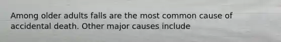 Among older adults falls are the most common cause of accidental death. Other major causes include