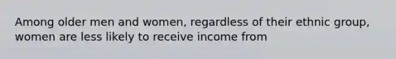 Among older men and women, regardless of their ethnic group, women are less likely to receive income from