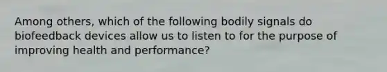 Among others, which of the following bodily signals do biofeedback devices allow us to listen to for the purpose of improving health and performance?