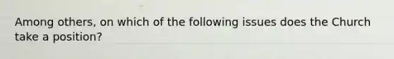 Among others, on which of the following issues does the Church take a position?