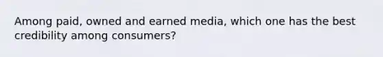 Among paid, owned and earned media, which one has the best credibility among consumers?