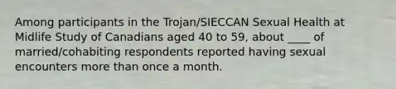 Among participants in the Trojan/SIECCAN Sexual Health at Midlife Study of Canadians aged 40 to 59, about ____ of married/cohabiting respondents reported having sexual encounters more than once a month.