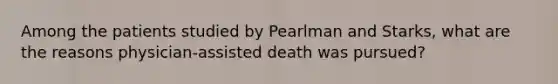 Among the patients studied by Pearlman and Starks, what are the reasons physician-assisted death was pursued?