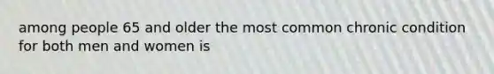 among people 65 and older the most common chronic condition for both men and women is