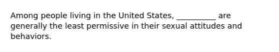 Among people living in the United States, __________ are generally the least permissive in their sexual attitudes and behaviors.