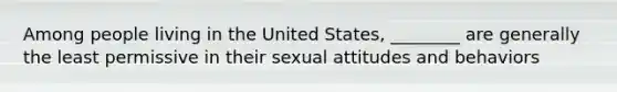 Among people living in the United States, ________ are generally the least permissive in their sexual attitudes and behaviors