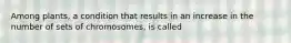 Among plants, a condition that results in an increase in the number of sets of chromosomes, is called