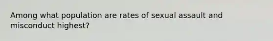 Among what population are rates of sexual assault and misconduct highest?