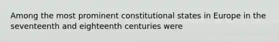 Among the most prominent constitutional states in Europe in the seventeenth and eighteenth centuries were