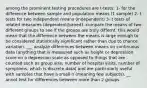 among the prominent testing procedures are t-tests: 1- for the difference between sample and population means (1 sample) 2- t tests for two independent means (independent) 3- t tests of related measures (dependent/paired) -compare the means of two different groups to see if the groups are truly differnt. this would mean that the difference between the means is large enough to be considered statistically significant rather than due to chance variation. ___ analyze differences between means on continuous data (anything that is measured such as height or depression score on a depression scale as opposed to things that are counted such as group size, number of hospital visits, number of symptoms, which is discrete data) and are particularly useful with samples that have a small n (meaning few subjects). __ annot test for differences between more than 2 groups