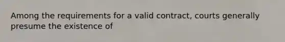 Among the requirements for a valid contract, courts generally presume the existence of