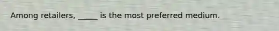 Among retailers, _____ is the most preferred medium.
