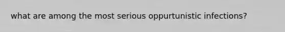 what are among the most serious oppurtunistic infections?